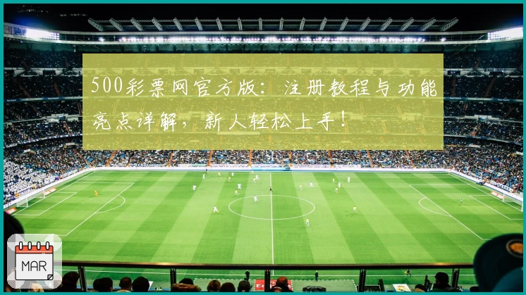 500彩票网官方版：注册教程与功能亮点详解，新人轻松上手！