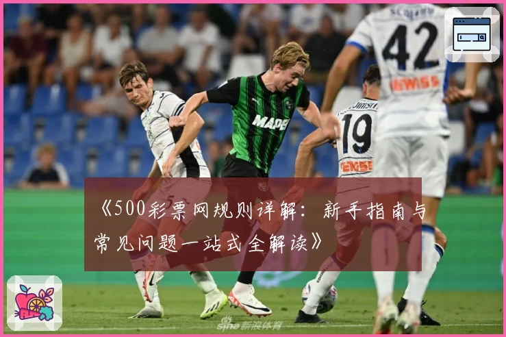《500彩票网规则详解：新手指南与常见问题一站式全解读》