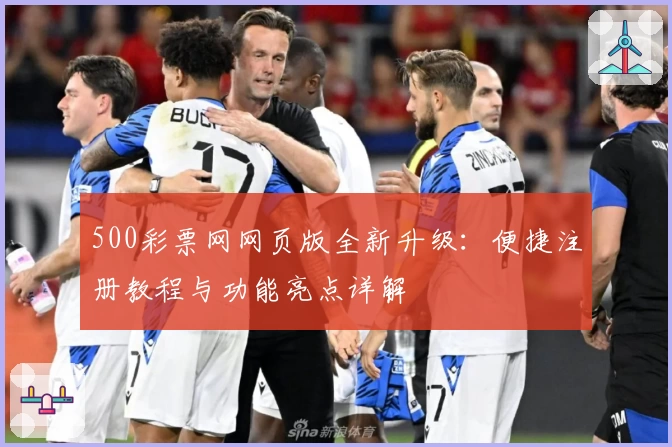 500彩票网网页版全新升级:便捷注册教程与功能亮点详解