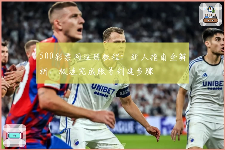 500彩票网注册教程:新人指南全解析,极速完成账号创建步骤