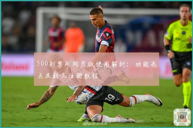 500彩票网网页版使用解析:功能亮点及新人注册教程