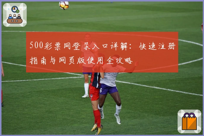 500彩票网登录入口详解：快速注册指南与网页版使用全攻略