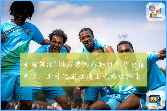 全面解读500彩票网彩种特色与功能亮点，新手玩家快速上手终极指南