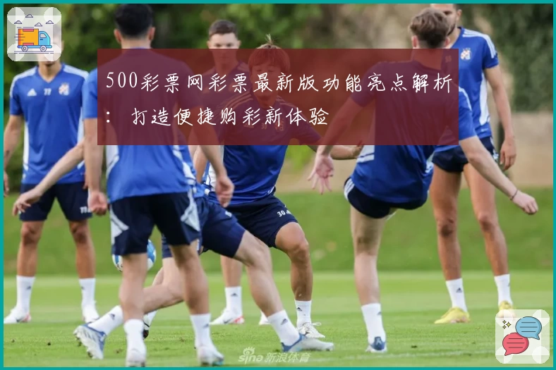 500彩票网彩票最新版功能亮点解析:打造便捷购彩新体验