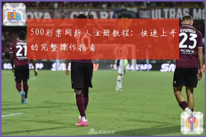 500彩票网新人注册教程:快速上手的完整操作指南