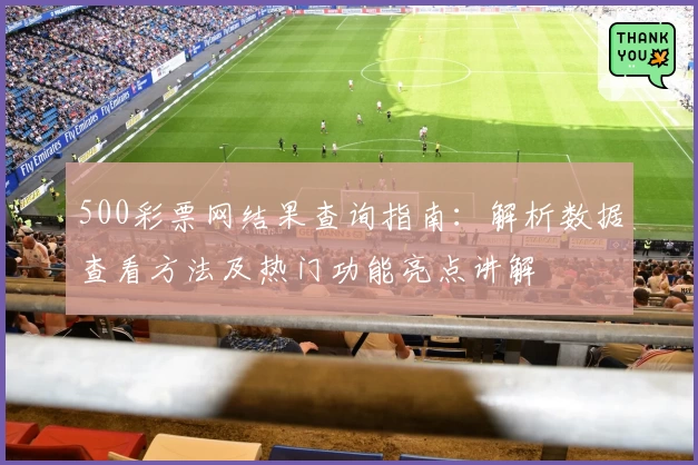 500彩票网结果查询指南：解析数据查看方法及热门功能亮点讲解