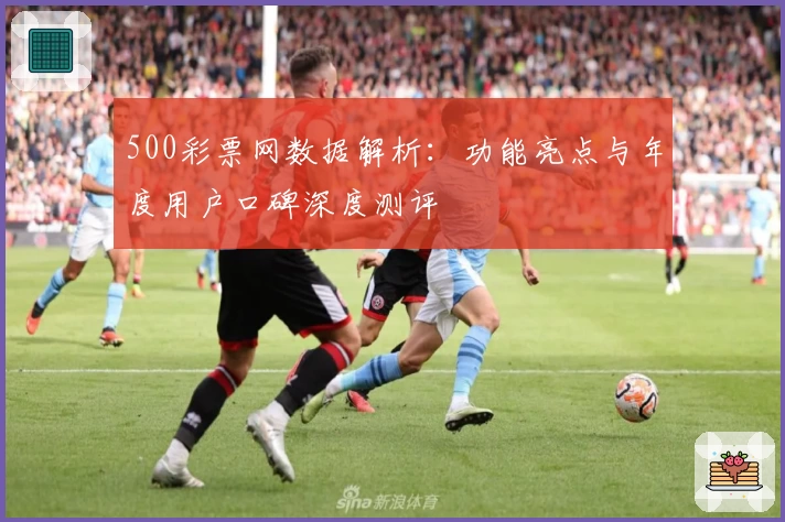 500彩票网数据解析：功能亮点与年度用户口碑深度测评