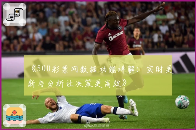 《500彩票网数据功能详解：实时更新与分析让决策更高效》