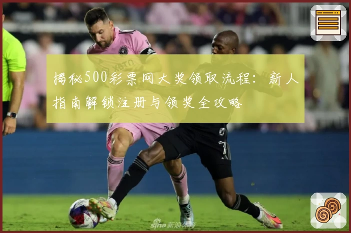 揭秘500彩票网大奖领取流程：新人指南解锁注册与领奖全攻略