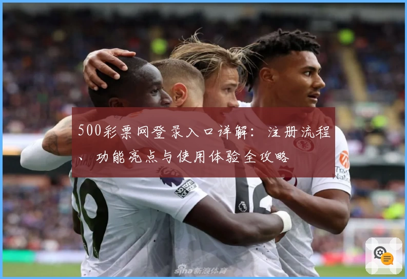 500彩票网登录入口详解：注册流程、功能亮点与使用体验全攻略