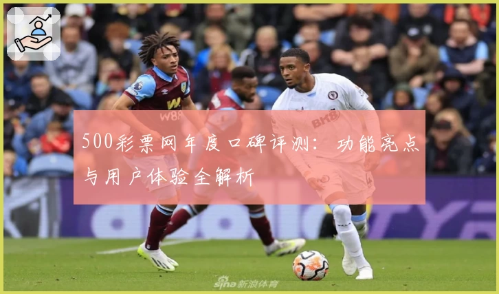 500彩票网年度口碑评测：功能亮点与用户体验全解析