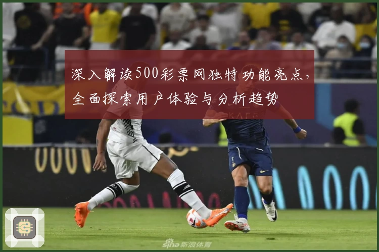 深入解读500彩票网独特功能亮点,全面探索用户体验与分析趋势