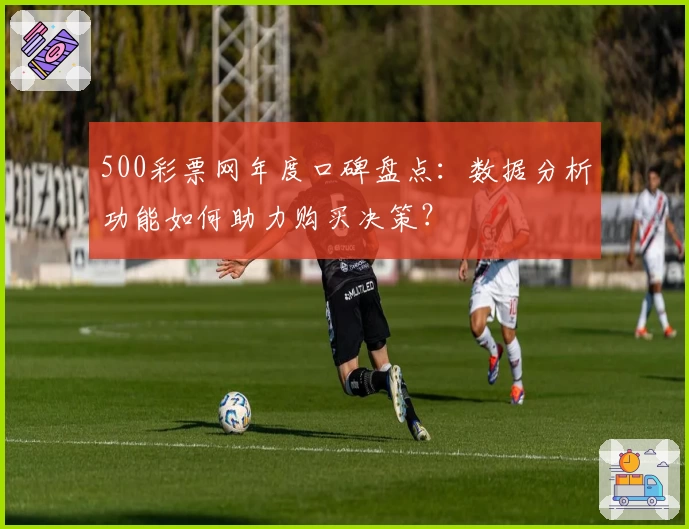 500彩票网年度口碑盘点:数据分析功能如何助力购买决策?