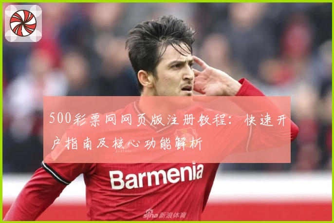 500彩票网网页版注册教程：快速开户指南及核心功能解析