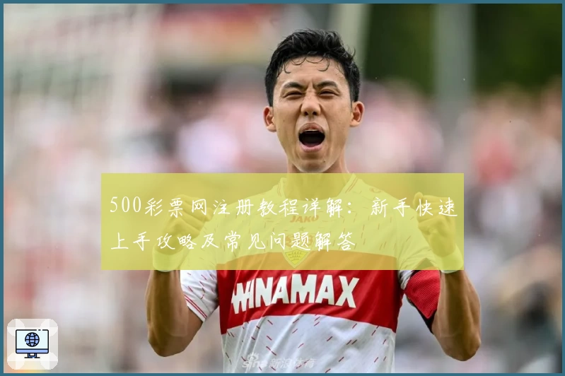500彩票网注册教程详解：新手快速上手攻略及常见问题解答