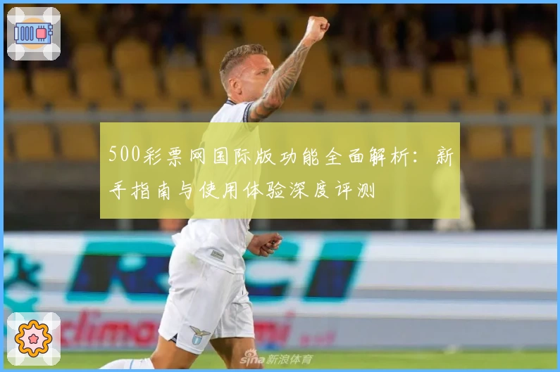 500彩票网国际版功能全面解析：新手指南与使用体验深度评测