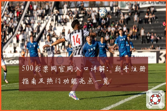 500彩票网官网入口详解：新手注册指南及热门功能亮点一览