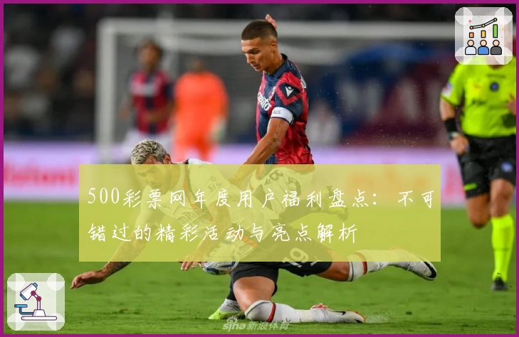 500彩票网年度用户福利盘点：不可错过的精彩活动与亮点解析