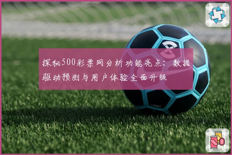 探秘500彩票网分析功能亮点：数据驱动预测与用户体验全面升级