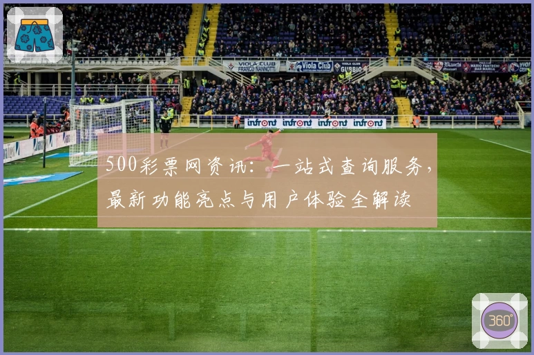 500彩票网资讯:一站式查询服务,最新功能亮点与用户体验全解读