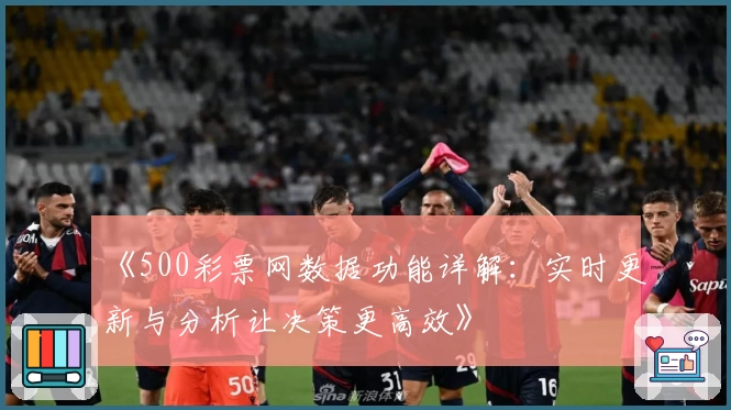《500彩票网数据功能详解：实时更新与分析让决策更高效》