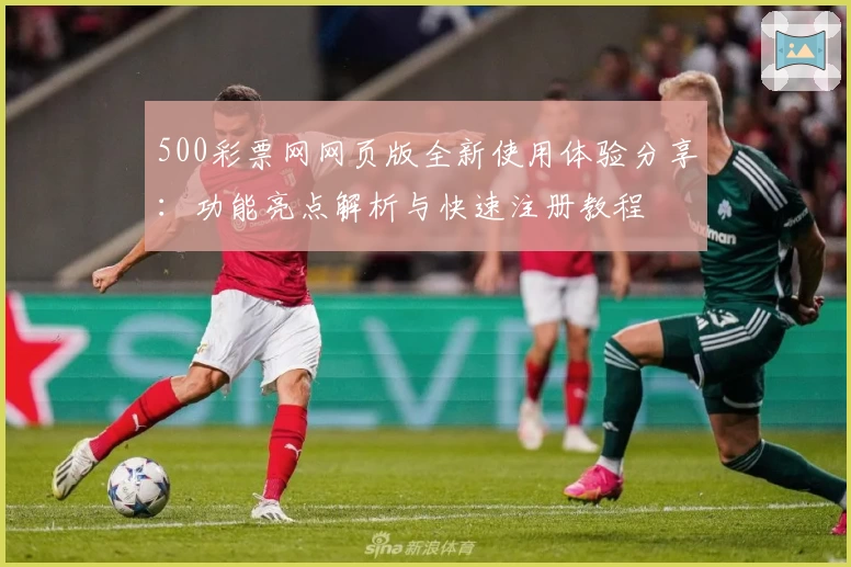 500彩票网网页版全新使用体验分享：功能亮点解析与快速注册教程