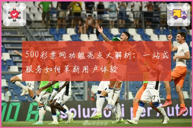500彩票网功能亮点大解析:一站式服务如何革新用户体验