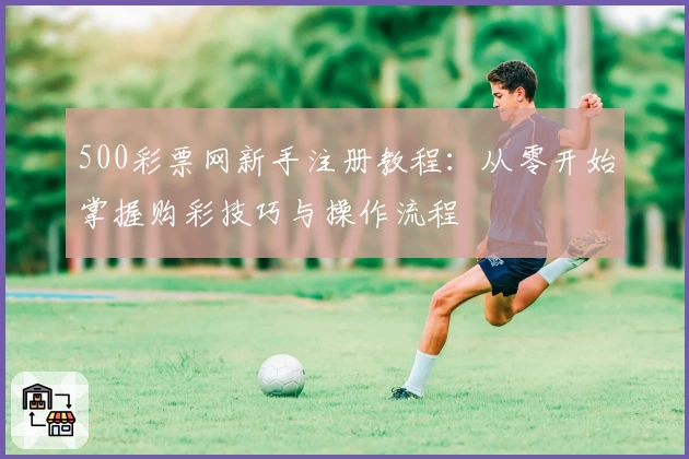 500彩票网新手注册教程：从零开始掌握购彩技巧与操作流程
