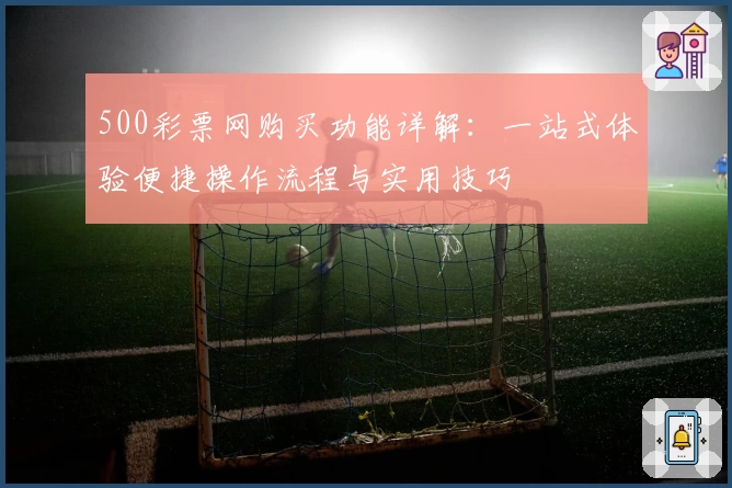 500彩票网购买功能详解:一站式体验便捷操作流程与实用技巧