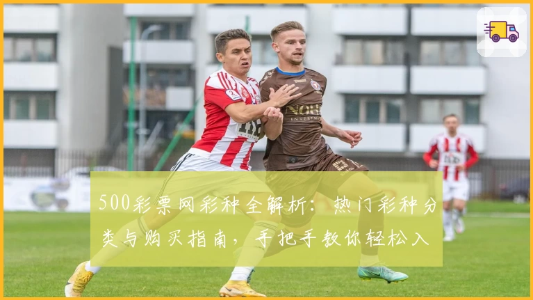 500彩票网彩种全解析:热门彩种分类与购买指南,手把手教你轻松入门!