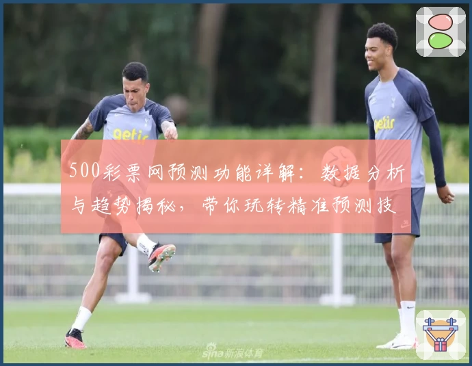 500彩票网预测功能详解：数据分析与趋势揭秘，带你玩转精准预测技巧
