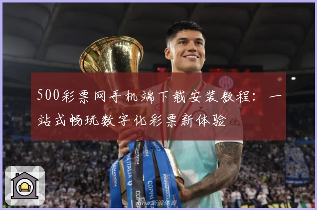 500彩票网手机端下载安装教程：一站式畅玩数字化彩票新体验