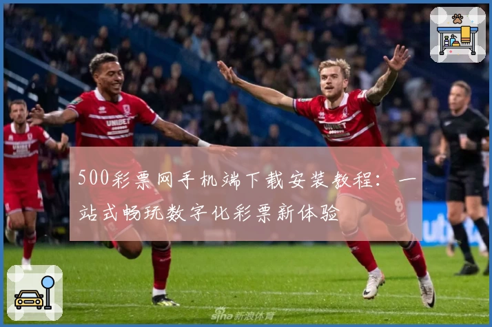 500彩票网手机端下载安装教程：一站式畅玩数字化彩票新体验