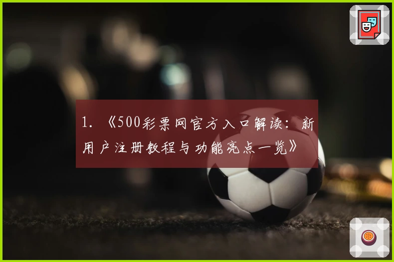 1. 《500彩票网官方入口解读：新用户注册教程与功能亮点一览》