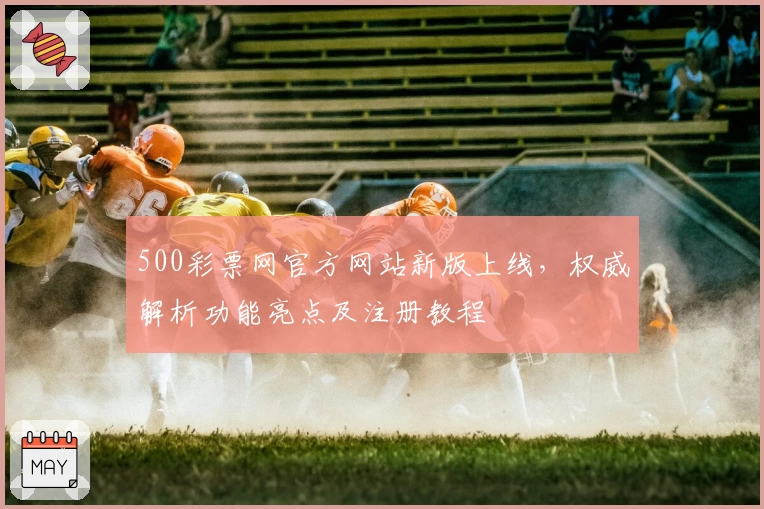 500彩票网官方网站新版上线,权威解析功能亮点及注册教程