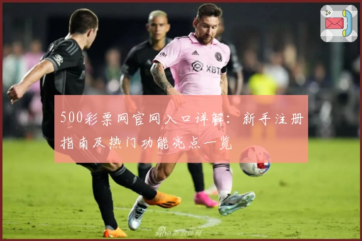 500彩票网官网入口详解：新手注册指南及热门功能亮点一览