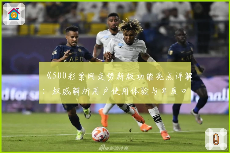《500彩票网走势新版功能亮点详解：权威解析用户使用体验与年度口碑推荐》