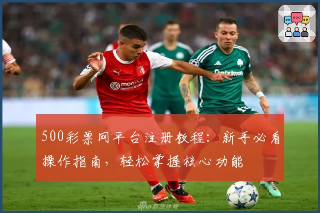 500彩票网平台注册教程：新手必看操作指南，轻松掌握核心功能