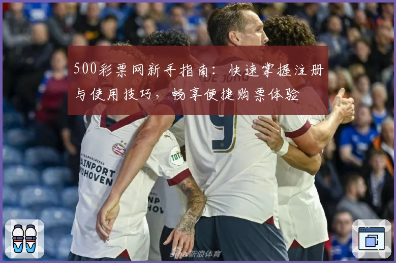 500彩票网新手指南：快速掌握注册与使用技巧，畅享便捷购票体验