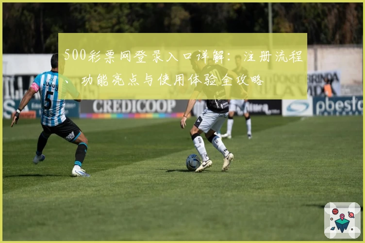 500彩票网登录入口详解：注册流程、功能亮点与使用体验全攻略